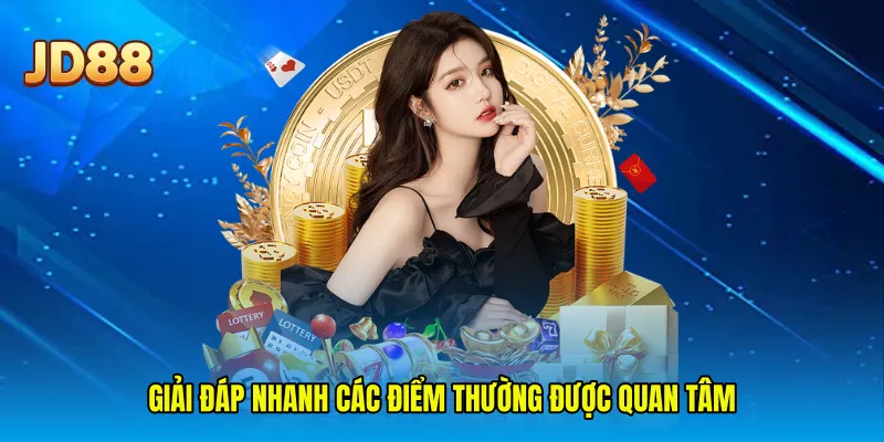 Giải đáp nhanh các điểm thường được quan tâm